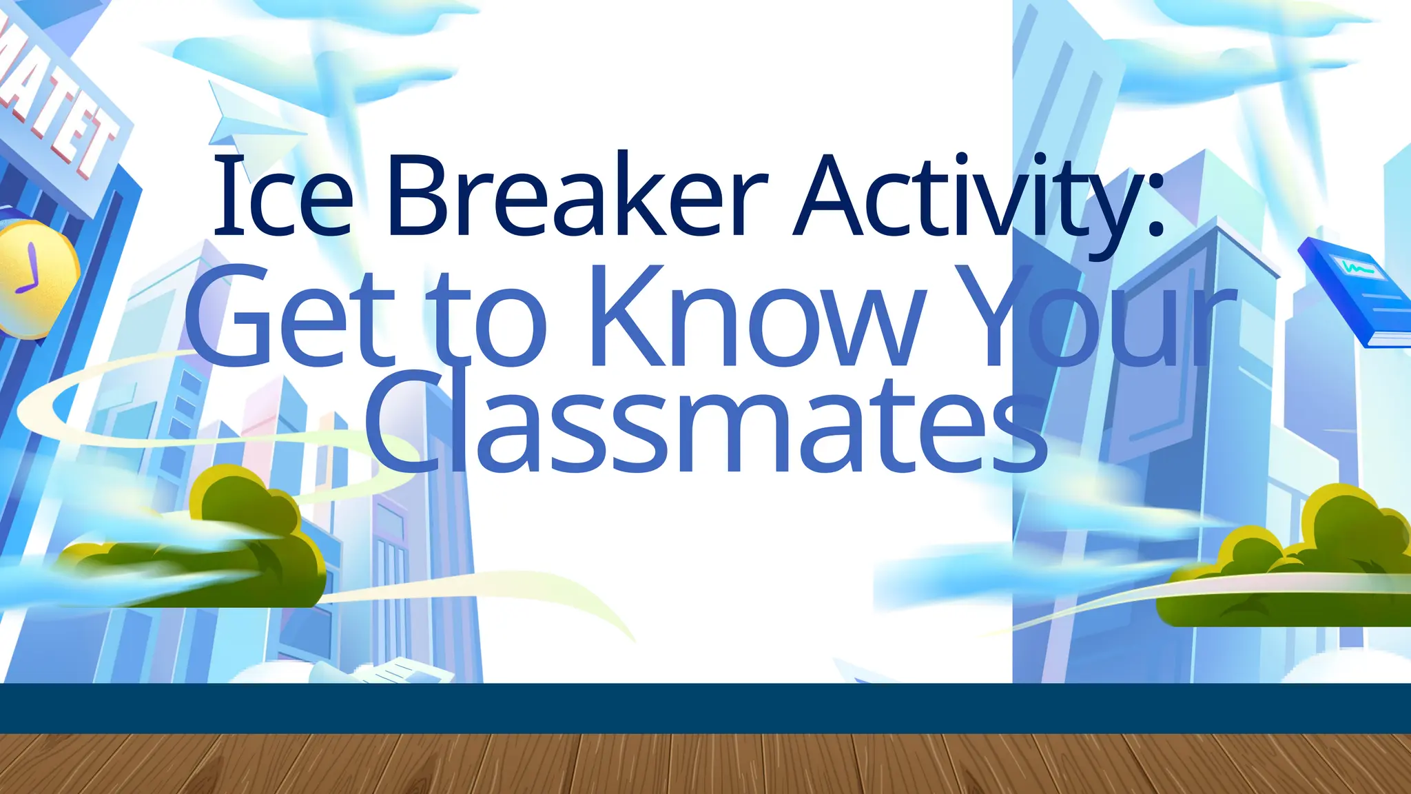 Ice Breaker Activity:
Get to Know Your
Classmates
 