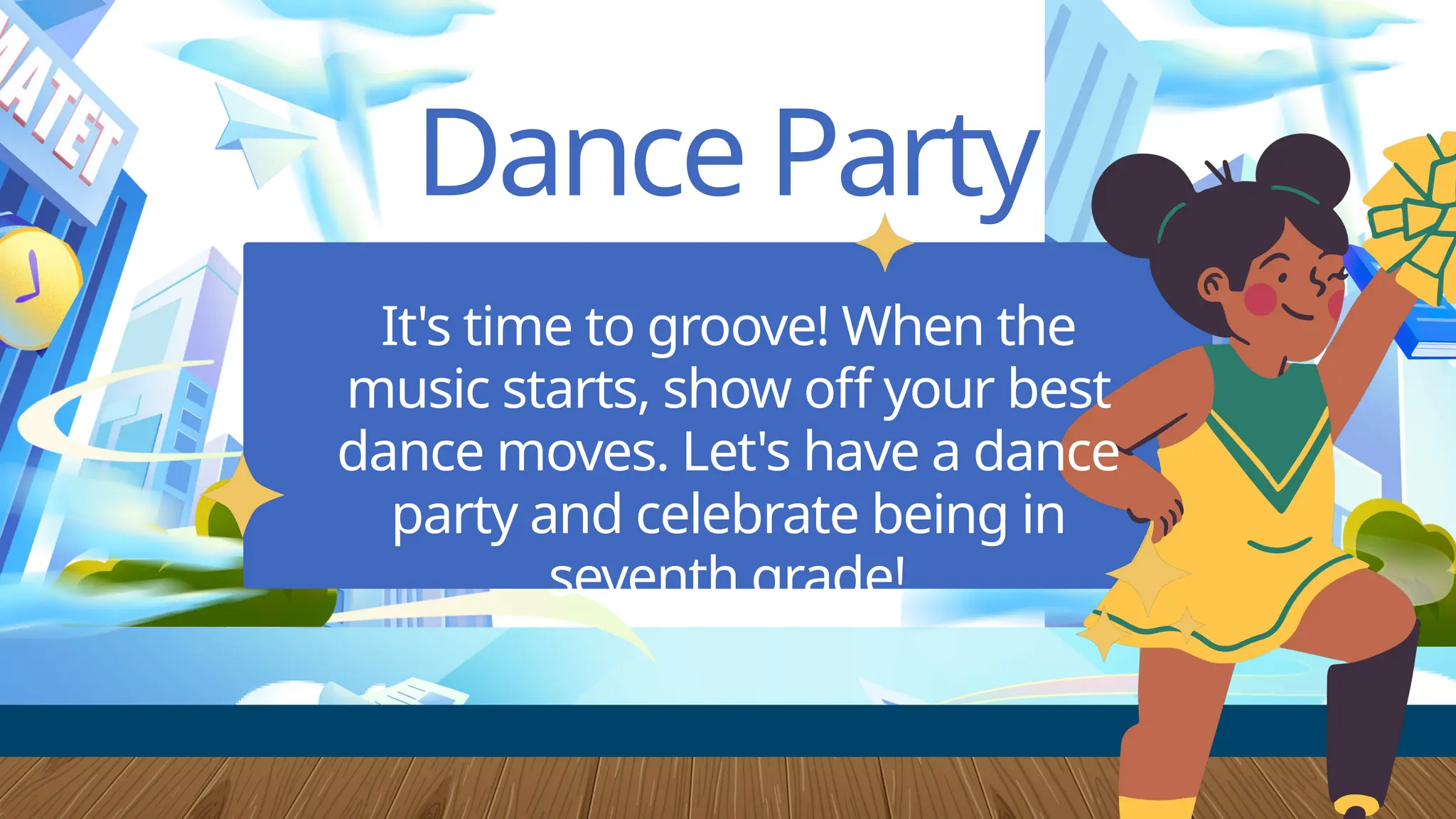 Dance Party
It's time to groove! When the
music starts, show off your best
dance moves. Let's have a dance
party and celebrate being in
seventh grade!
 