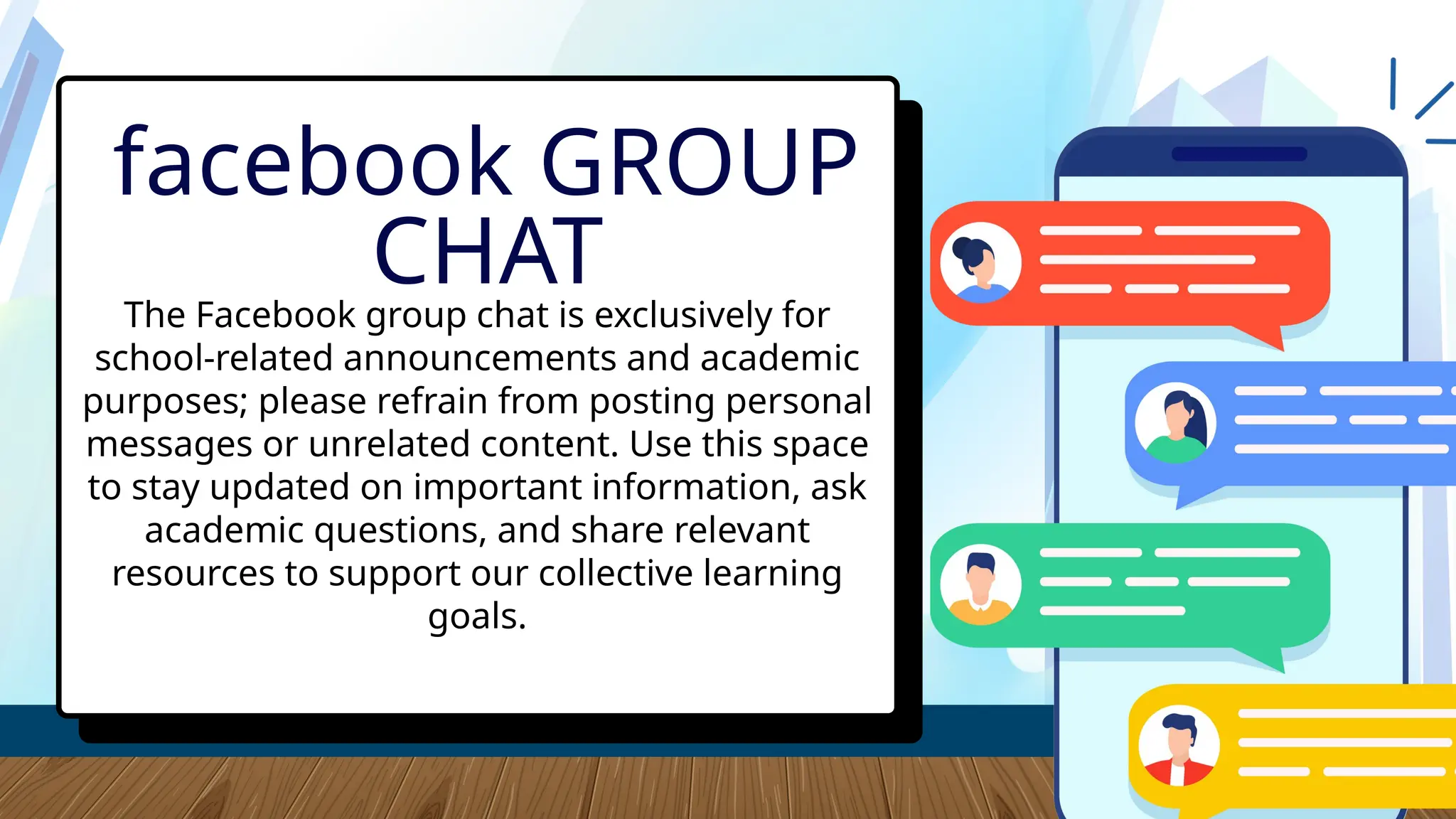 The Facebook group chat is exclusively for
school-related announcements and academic
purposes; please refrain from posting personal
messages or unrelated content. Use this space
to stay updated on important information, ask
academic questions, and share relevant
resources to support our collective learning
goals.
facebook GROUP
CHAT
 