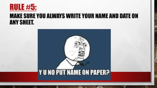 RULE #5:
MAKE SURE YOU ALWAYS WRITE YOUR NAME AND DATE ON
ANY SHEET.
 