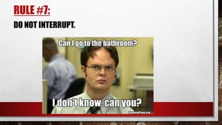 RULE #7:
DO NOT INTERRUPT.
 