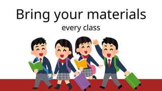 Bring your materials
every class
 
