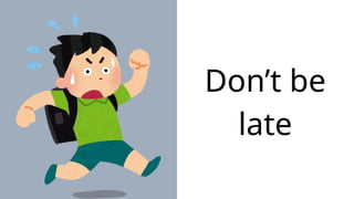 Don’t be
late
 
