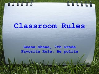 Classroom Rules

  Zeena Shawa, 7th Grade
 Favorite Rule: Be polite
 