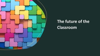 The future of the
Classroom
 