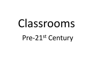 Classrooms
Pre-21st   Century
 