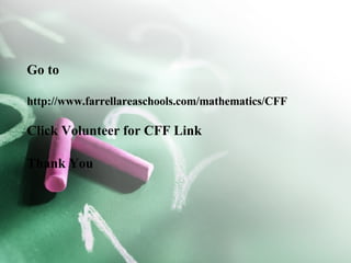 Go to  http://www.farrellareaschools.com/mathematics/CFF   Click Volunteer for CFF Link Thank You 