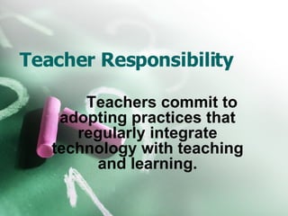 Teacher Responsibility Teachers commit to adopting practices that regularly integrate technology with teaching and learning. 