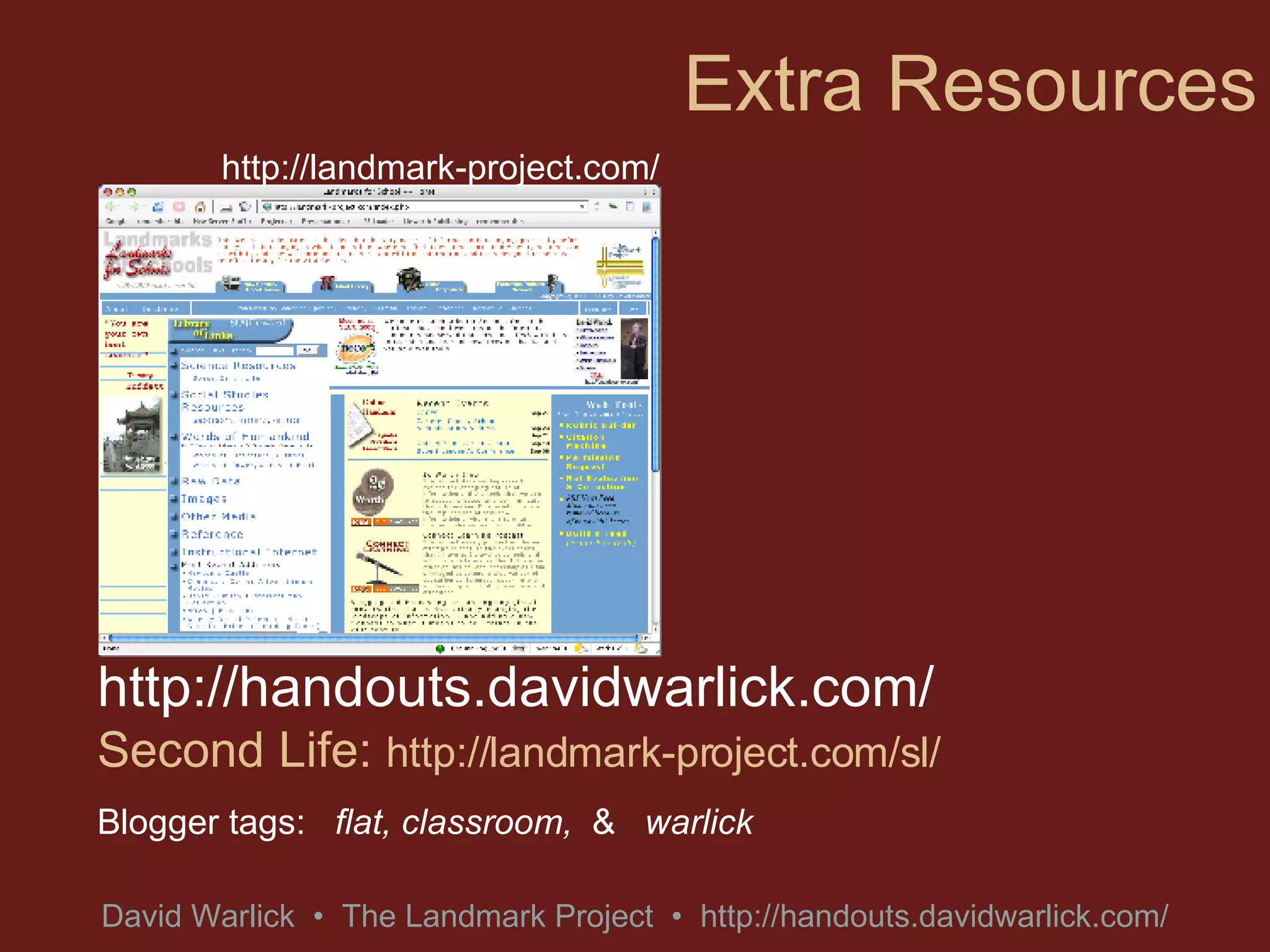 Extra Resources http://handouts.davidwarlick.com/ Second Life:  http://landmark-project.com/sl/ Blogger tags:  flat, classroom,  &   warlick http://landmark-project.com/ 