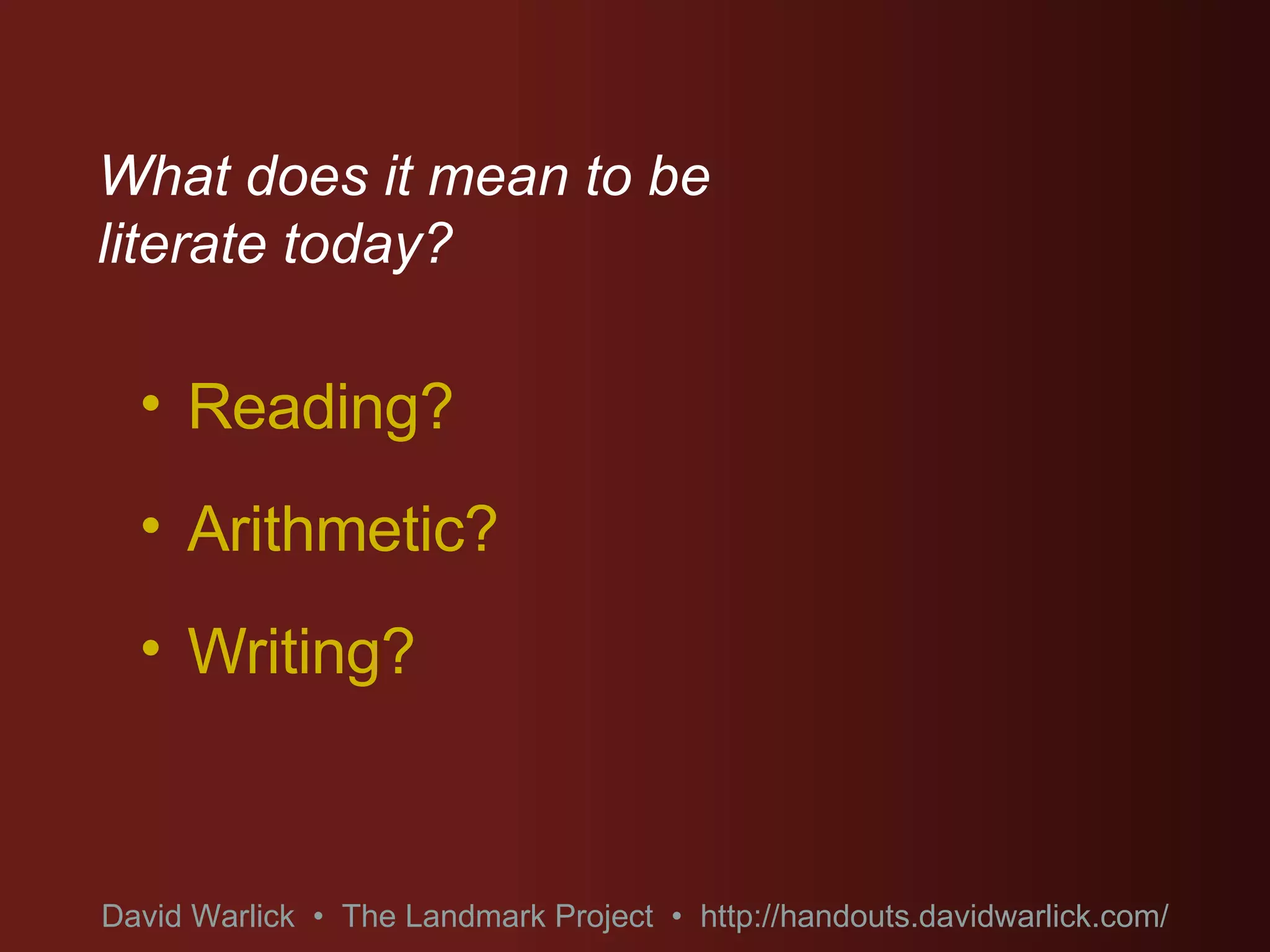 What does it mean to be literate today? Reading? Arithmetic? Writing? David Warlick  •  The Landmark Project  •  http://handouts.davidwarlick.com/ 