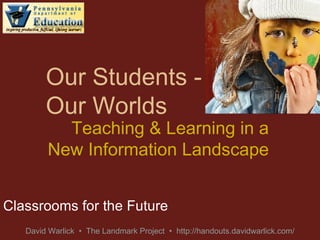 Our Students - Our Worlds Classrooms for the Future Teaching & Learning in a New Information Landscape 
