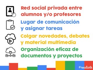 Red social privada entre
alumnos y/o profesores
@rosaliarte
Lugar de comunicación
y asignar tareas
Organización eficaz de
...