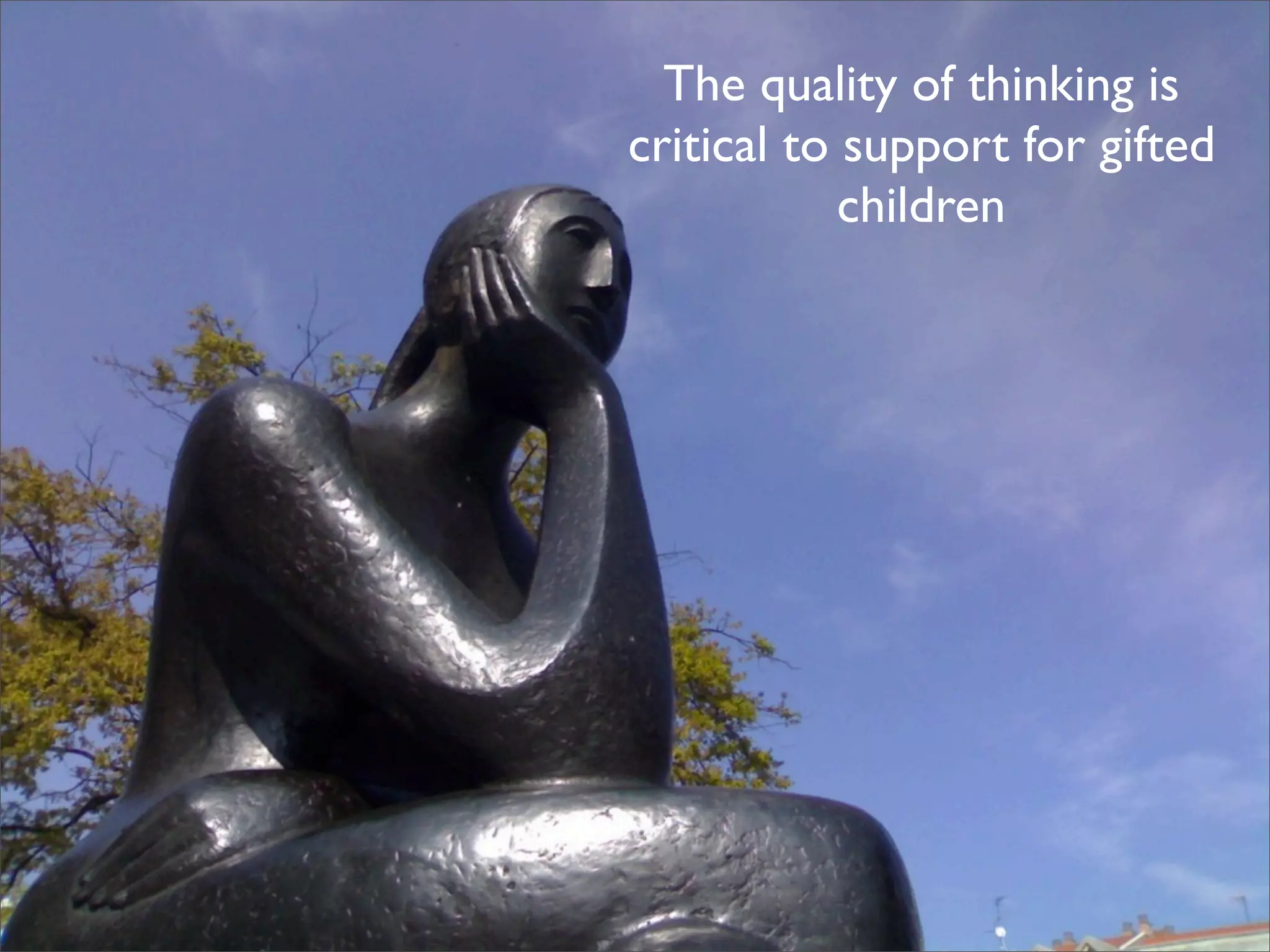 The quality of thinking is
  critical to support for gifted
              children


Gifted Teachers
Gifted Students
 