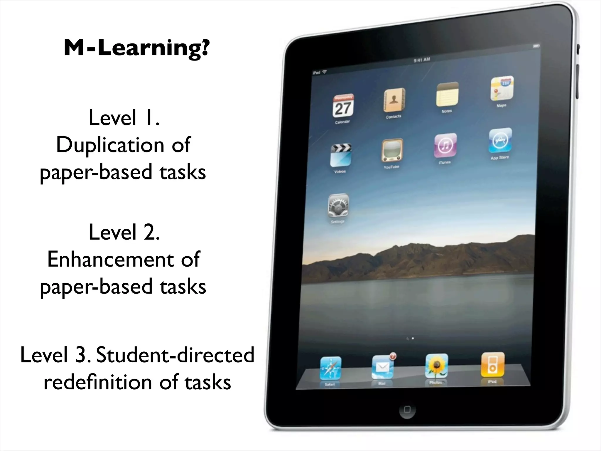 M-Learning?

       Level 1.
   Duplication of
  paper-based tasks

       Level 2.
   Enhancement of
  paper-based tasks

Level 3. Student-directed
  redeﬁnition of tasks
 