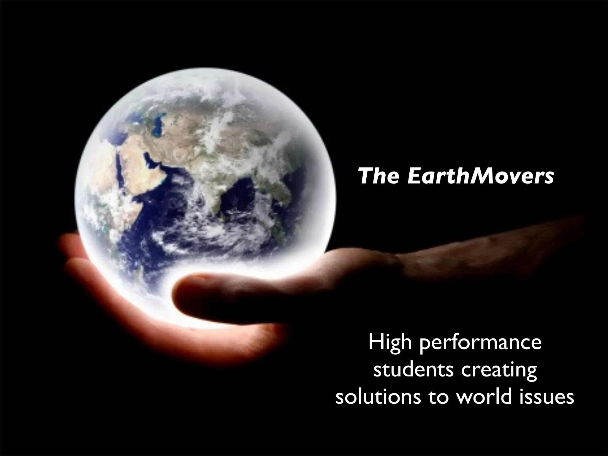 The EarthMovers




   High performance
    students creating
solutions to world issues
 