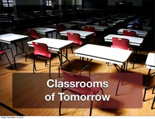 Classrooms
of Tomorrow
Friday, November 12, 2010
 