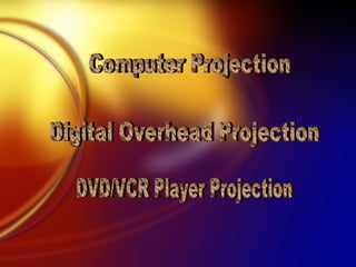 Computer Projection Digital Overhead Projection DVD/VCR Player Projection 