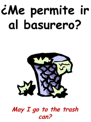 ¿Me permite ir
al basurero?
May I go to the trash
can?