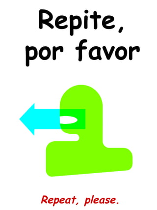 Repite,
por favor
Repeat, please.