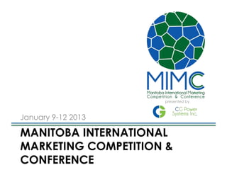 presented by



January 9-12 2013

MANITOBA INTERNATIONAL
MARKETING COMPETITION &
CONFERENCE
 