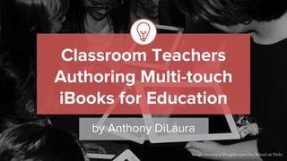 Classroom Teachers
Authoring Multi-touch
iBooks for Education
by Anthony DiLaura
Image courtesy of Poughkeepsie Day School on Flickr
 