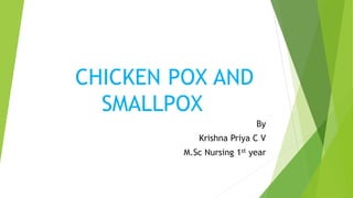 CHICKEN POX AND
SMALLPOX
By
Krishna Priya C V
M.Sc Nursing 1st year
 