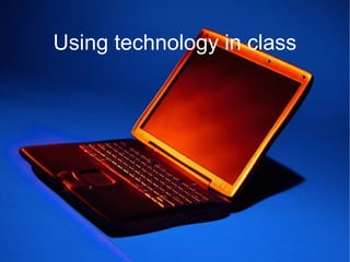 Using technology in class
 
