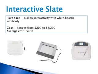 Purpose:  To allow interactivity with white boards wirelessly. Cost:  Ranges from $200 to $1,200  Average cost:  $400 