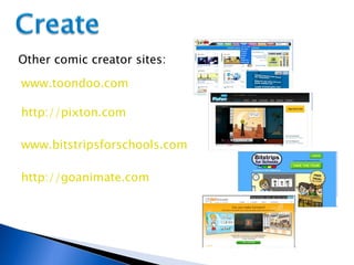 Other comic creator sites: www.toondoo.com www.bitstripsforschools.com http://pixton.com http://goanimate.com 