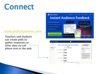 www.pollanywhere.com Teachers and students can create polls to gather responses or other data via cell phone text or the web. 