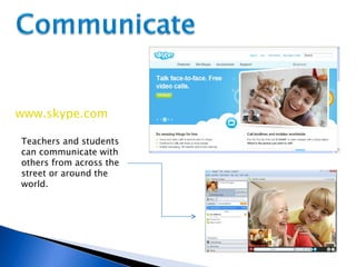 www.skype.com Teachers and students can communicate with others from across the street or around the world. 