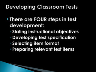  There are FOUR steps in test
development:
◦ Stating instructional objectives
◦ Developing test specification
◦ Selecting item format
◦ Preparing relevant test items
 