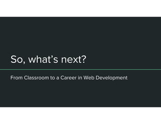 So, what’s next?
From Classroom to a Career in Web Development
 