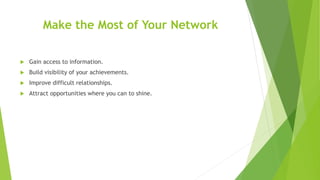 Make the Most of Your Network
 Gain access to information.
 Build visibility of your achievements.
 Improve difficult r...