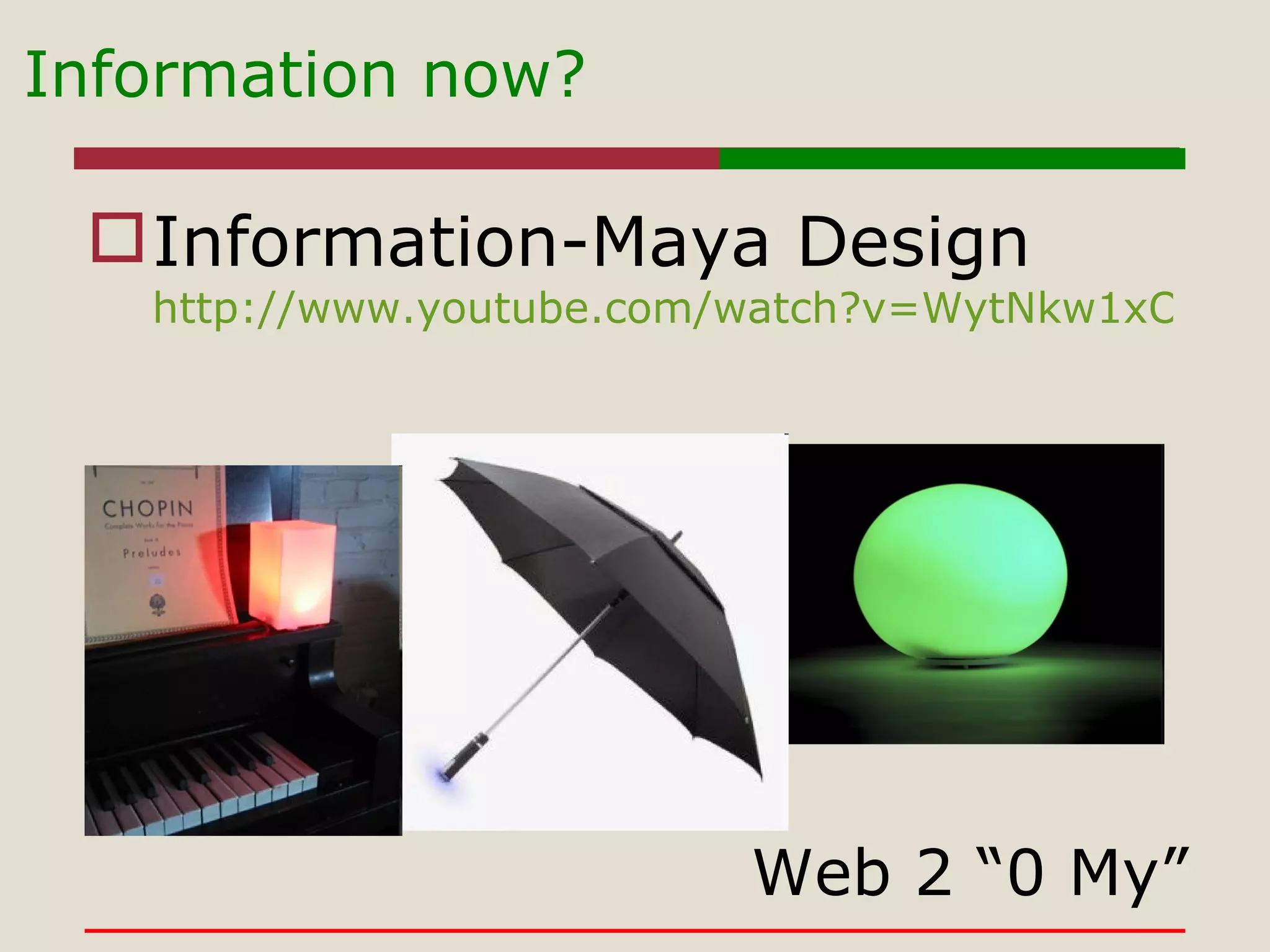 Information now?  Information-Maya Design http://www.youtube.com/watch?v=WytNkw1xOIc&feature=player_embedded# Web 2 “0 My” 