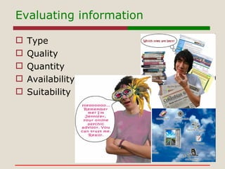 Evaluating information <ul><li>Type </li></ul><ul><li>Quality </li></ul><ul><li>Quantity </li></ul><ul><li>Availability </...