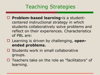 Teaching Strategies <ul><li>Problem-based learning- is a student-centered instructional strategy in which students collabo...