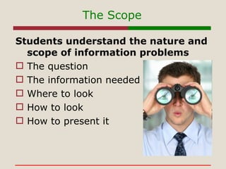 The Scope <ul><li>Students understand the nature and scope of information problems </li></ul><ul><li>The question </li></u...