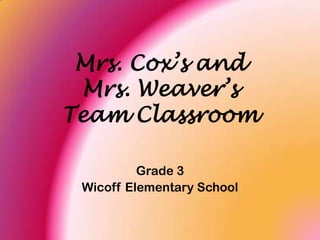 Mrs. Cox’s and Mrs. Weaver’s Team Classroom Grade 3 Wicoff Elementary School 