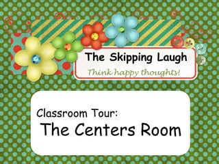 The Skipping Laugh
         Think happy thoughts!




Classroom Tour:
The Centers Room
 