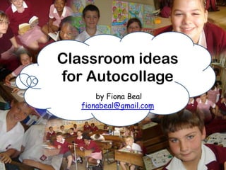 Classroom ideas
for Autocollage
       by Fiona Beal
   fionabeal@gmail.com
 