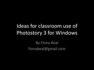 Ideas for classroom use of
Photostory 3 for Windows
         By Fiona Beal
     fionabeal@gmail.com
 