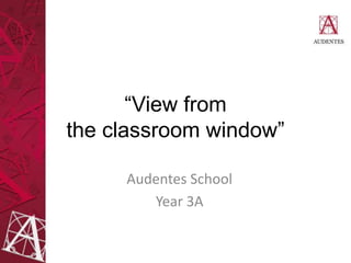 “View from
the classroom window”
Audentes School
Year 3A

 
