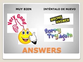 ANSWERS
MUY BIEN INTÉNTALO DE NUEVO
 