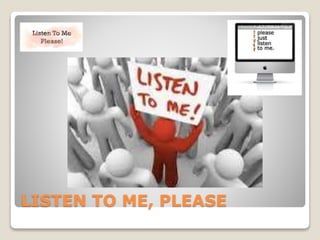 LISTEN TO ME, PLEASE
 