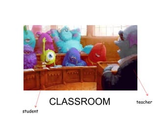 CLASSROOM teacher
student
 