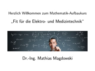 Herzlich Willkommen zum Mathematik-Aufbaukurs
„Fit für die Elektro- und Medizintechnik“
Dr.-Ing. Mathias Magdowski
 