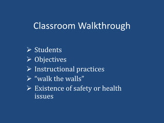 Classroom Walkthrough
 Students
 Objectives
 Instructional practices
 “walk the walls”
 Existence of safety or health
issues
 