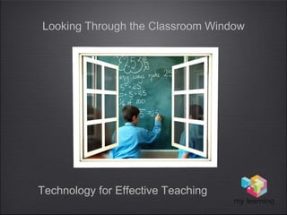 Looking Through the Classroom Window
Technology for Effective Teaching
 