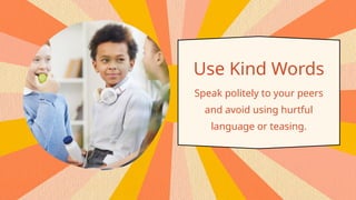 Use Kind Words
Speak politely to your peers
and avoid using hurtful
language or teasing.
 